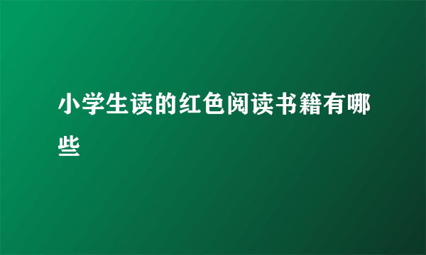 小学生读的红色阅读书籍有哪些