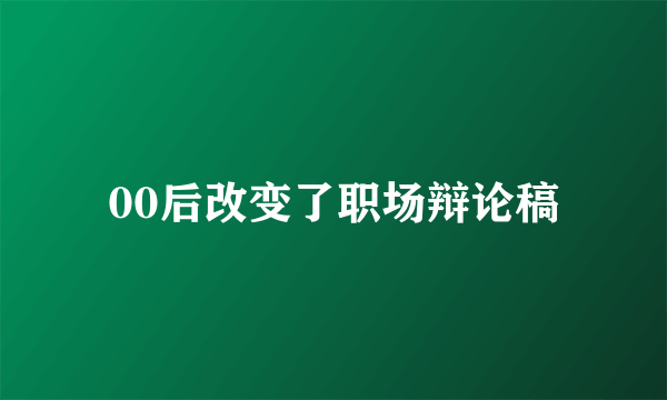 00后改变了职场辩论稿