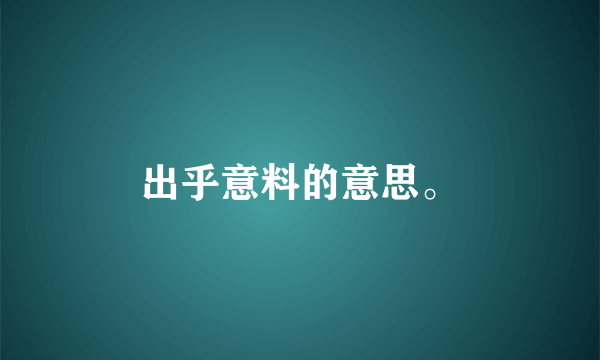 出乎意料的意思。