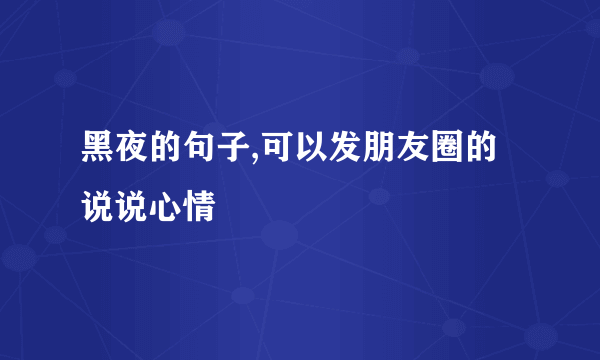 黑夜的句子,可以发朋友圈的说说心情
