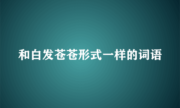 和白发苍苍形式一样的词语
