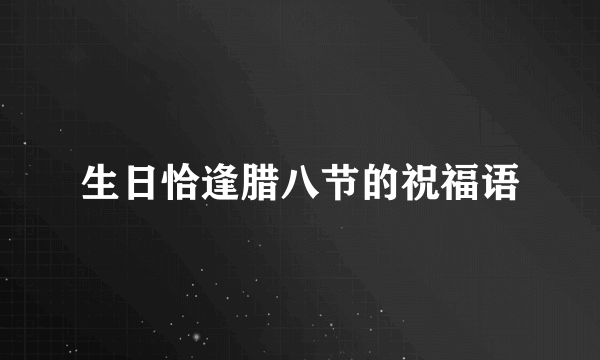生日恰逢腊八节的祝福语
