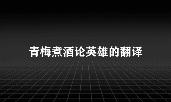 青梅煮酒论英雄的翻译