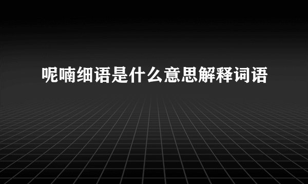 呢喃细语是什么意思解释词语