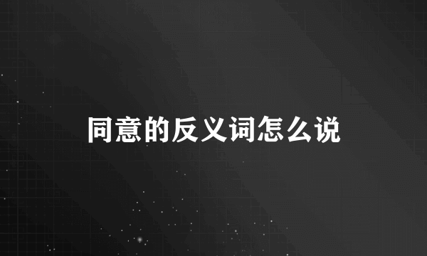 同意的反义词怎么说