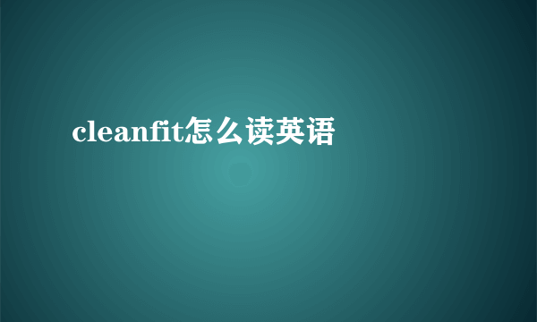 cleanfit怎么读英语