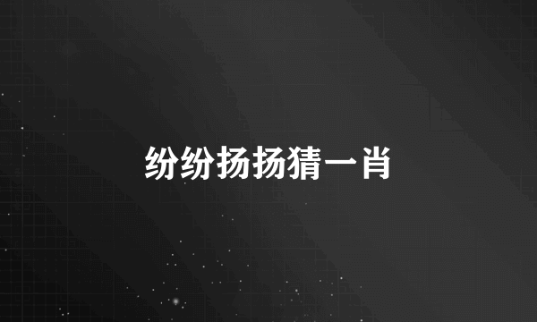 纷纷扬扬猜一肖