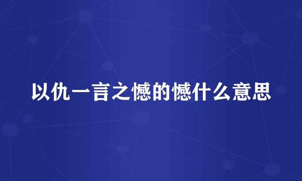 以仇一言之憾的憾什么意思
