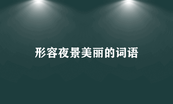 形容夜景美丽的词语