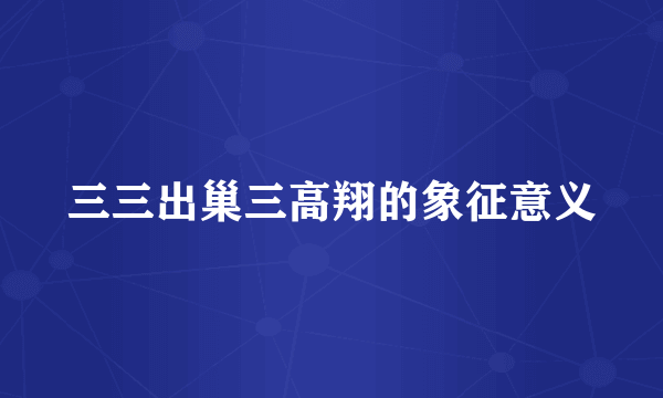 三三出巢三高翔的象征意义