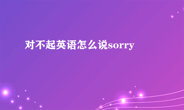对不起英语怎么说sorry