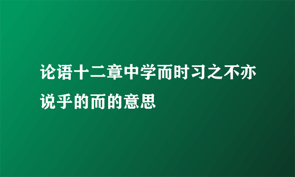 论语十二章中学而时习之不亦说乎的而的意思