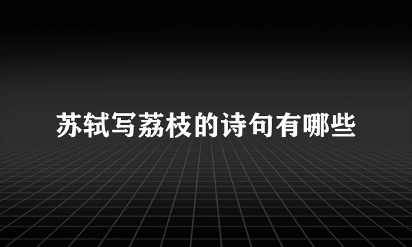 苏轼写荔枝的诗句有哪些
