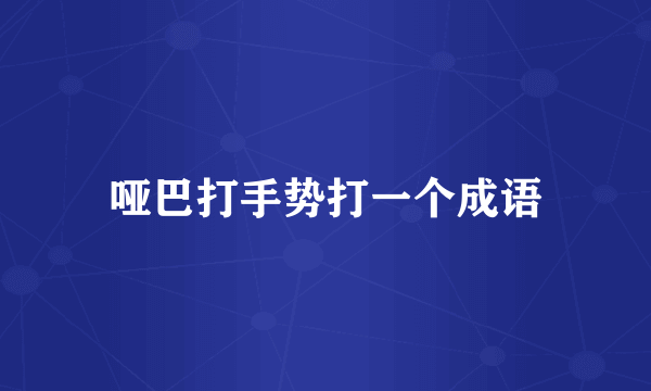哑巴打手势打一个成语