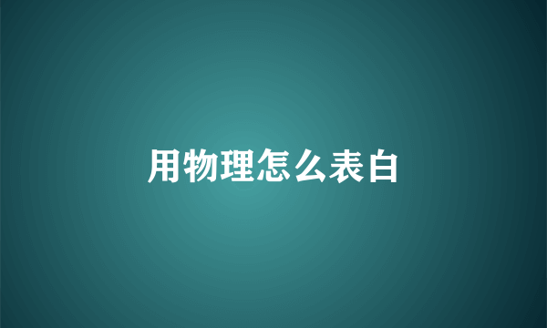 用物理怎么表白