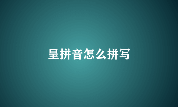呈拼音怎么拼写