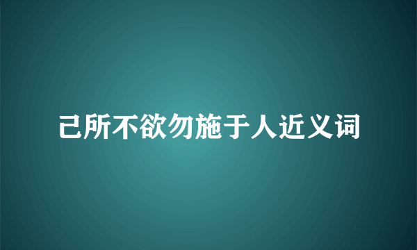 己所不欲勿施于人近义词