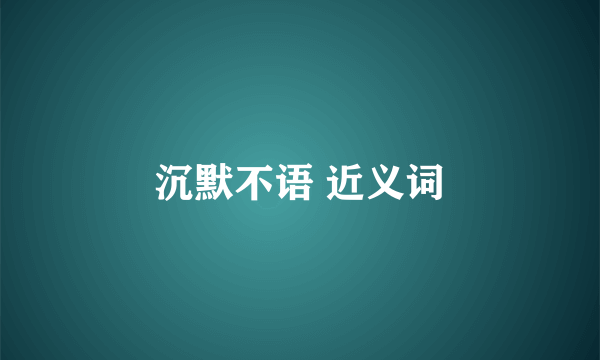 沉默不语 近义词
