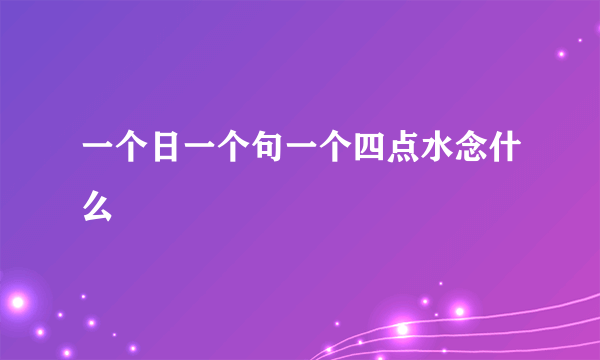 一个日一个句一个四点水念什么