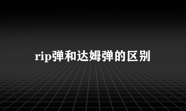 rip弹和达姆弹的区别