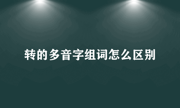 转的多音字组词怎么区别