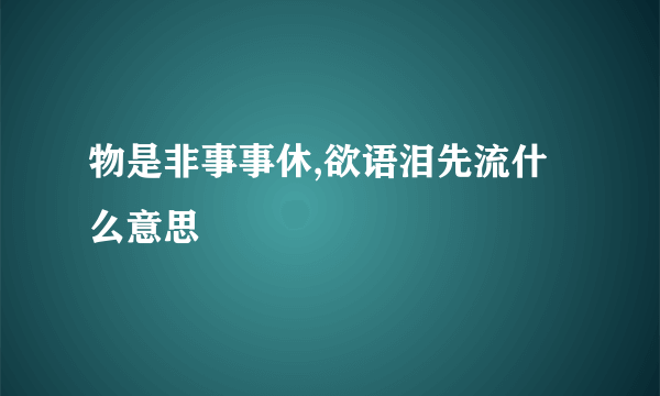 物是非事事休,欲语泪先流什么意思
