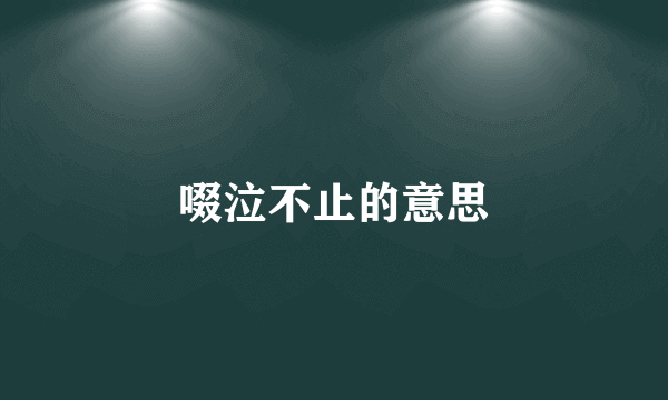 啜泣不止的意思