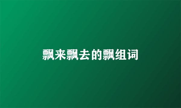 飘来飘去的飘组词