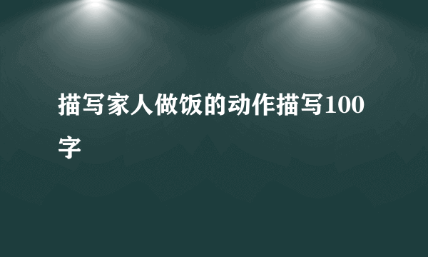描写家人做饭的动作描写100字