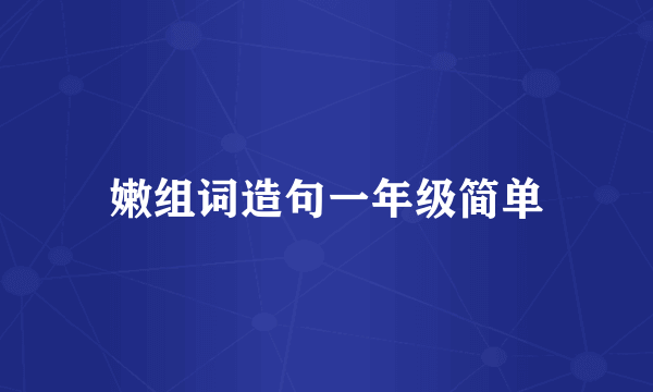 嫩组词造句一年级简单