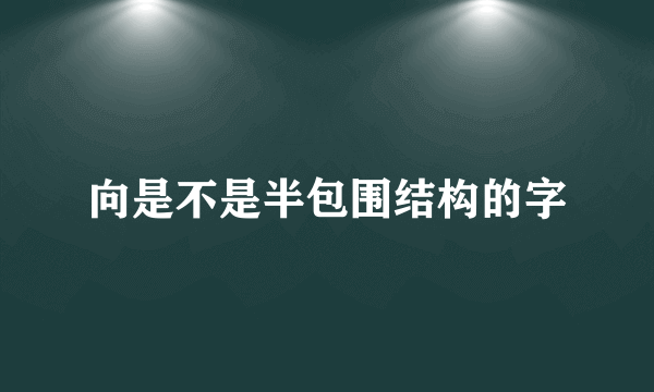 向是不是半包围结构的字