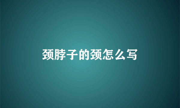 颈脖子的颈怎么写