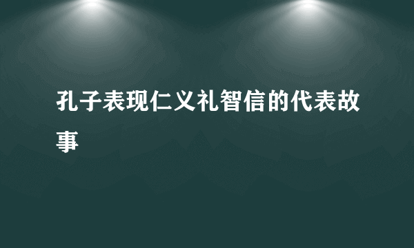 孔子表现仁义礼智信的代表故事