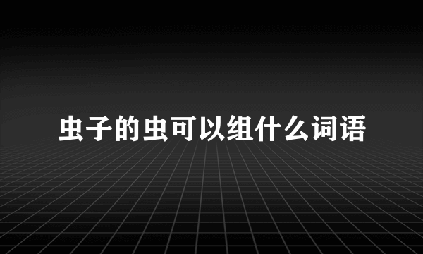 虫子的虫可以组什么词语