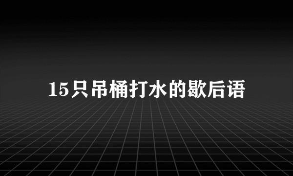 15只吊桶打水的歇后语