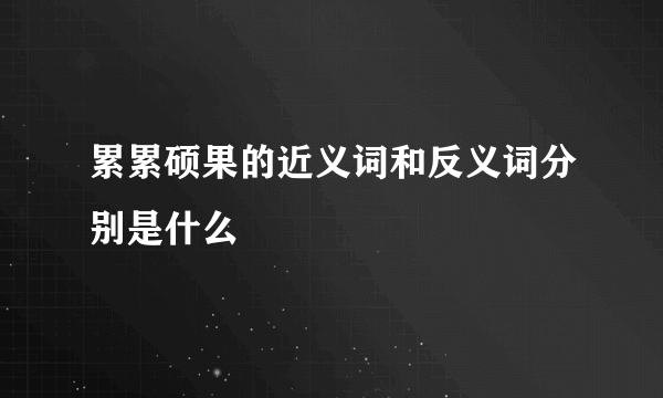 累累硕果的近义词和反义词分别是什么