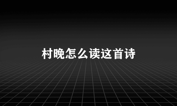 村晚怎么读这首诗