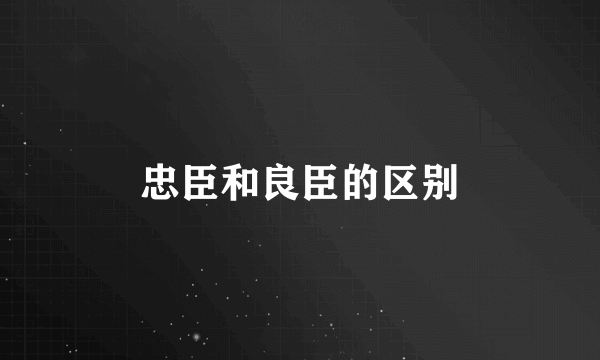 忠臣和良臣的区别