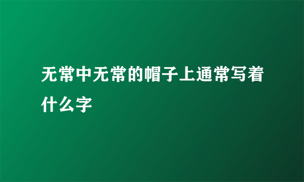 无常中无常的帽子上通常写着什么字