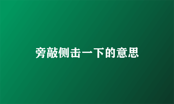 旁敲侧击一下的意思