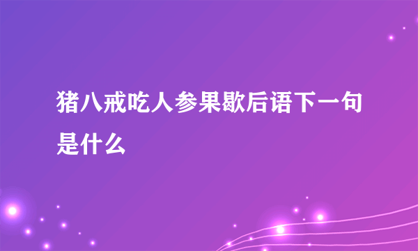 猪八戒吃人参果歇后语下一句是什么