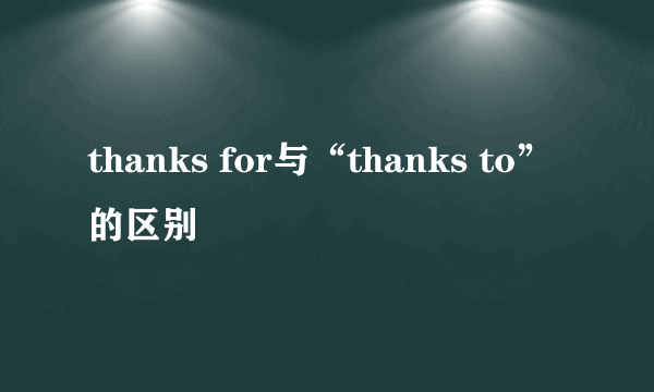 thanks for与“thanks to”的区别