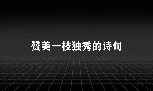 赞美一枝独秀的诗句