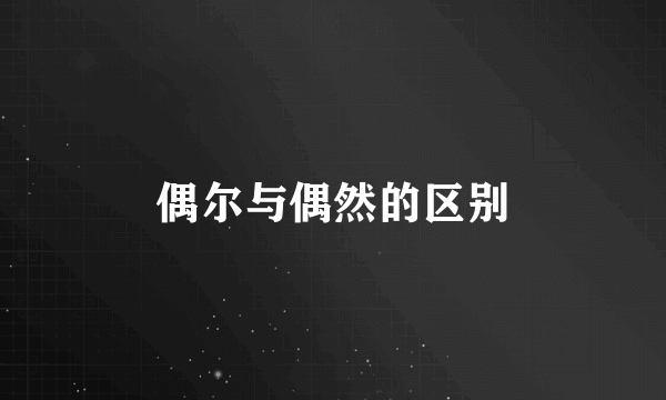偶尔与偶然的区别