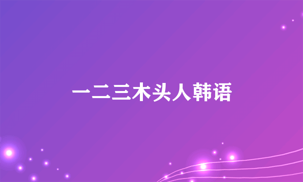 一二三木头人韩语
