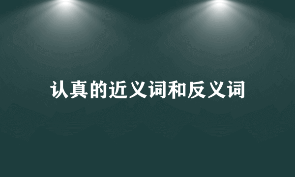 认真的近义词和反义词