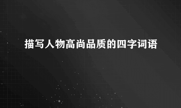 描写人物高尚品质的四字词语