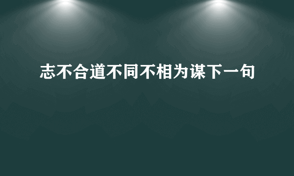 志不合道不同不相为谋下一句