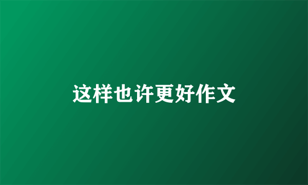 这样也许更好作文
