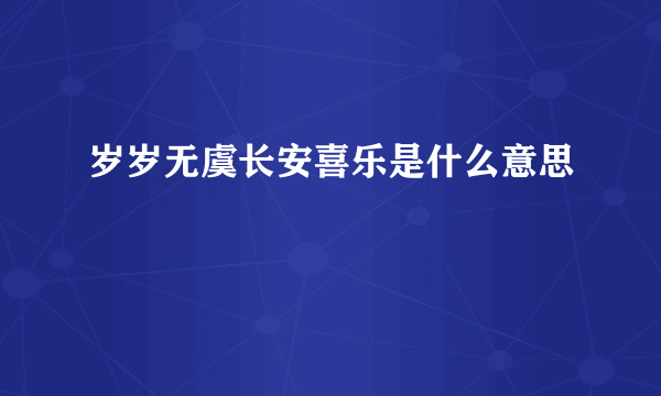 岁岁无虞长安喜乐是什么意思